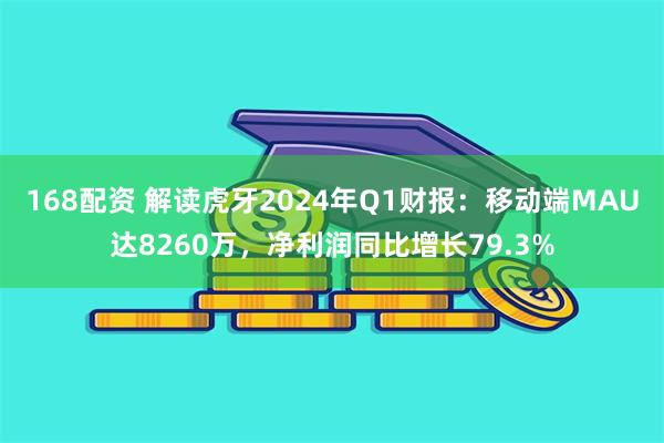 168配资 解读虎牙2024年Q1财报：移动端MAU达8260万，净利润同比增长79.3%