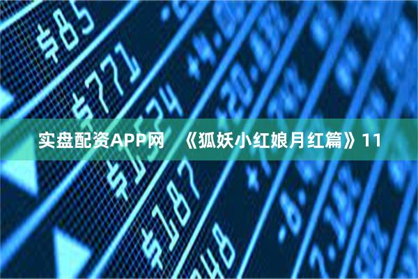 实盘配资APP网   《狐妖小红娘月红篇》11