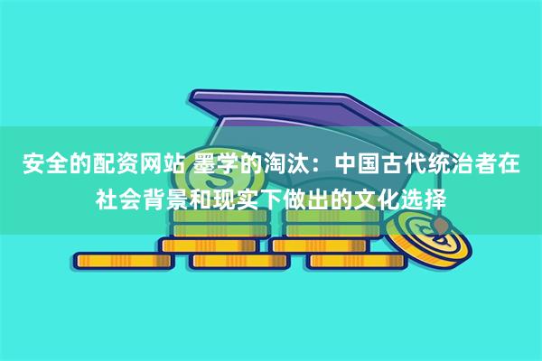 安全的配资网站 墨学的淘汰：中国古代统治者在社会背景和现实下做出的文化选择