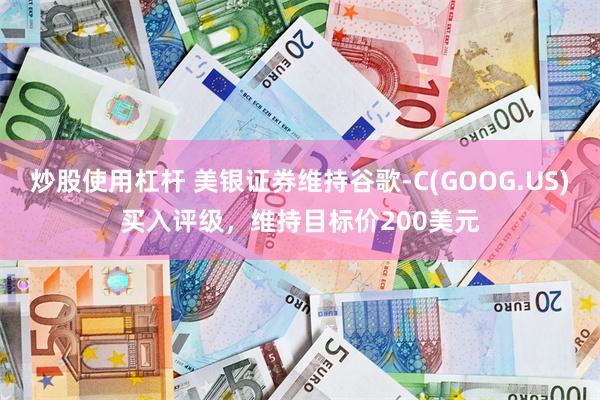 炒股使用杠杆 美银证券维持谷歌-C(GOOG.US)买入评级，维持目标价200美元