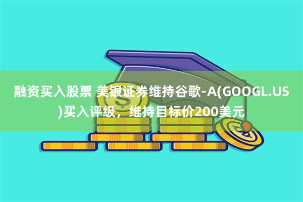 融资买入股票 美银证券维持谷歌-A(GOOGL.US)买入评级，维持目标价200美元