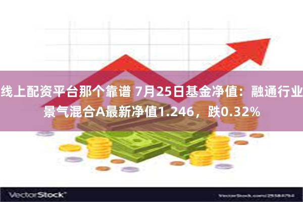 线上配资平台那个靠谱 7月25日基金净值：融通行业景气混合A最新净值1.246，跌0.32%