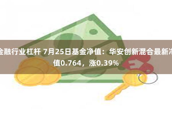 金融行业杠杆 7月25日基金净值：华安创新混合最新净值0.764，涨0.39%