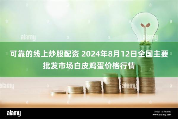 可靠的线上炒股配资 2024年8月12日全国主要批发市场白皮鸡蛋价格行情