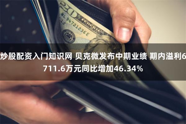 炒股配资入门知识网 贝克微发布中期业绩 期内溢利6711.6万元同比增加46.34%