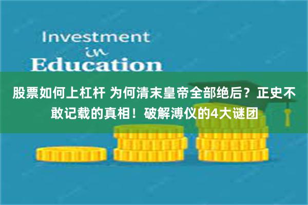 股票如何上杠杆 为何清末皇帝全部绝后？正史不敢记载的真相！破解溥仪的4大谜团