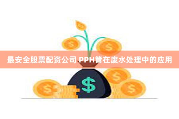 最安全股票配资公司 PPH管在废水处理中的应用