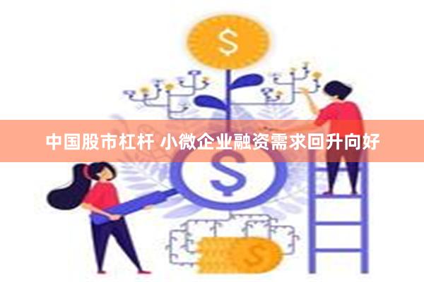 中国股市杠杆 小微企业融资需求回升向好