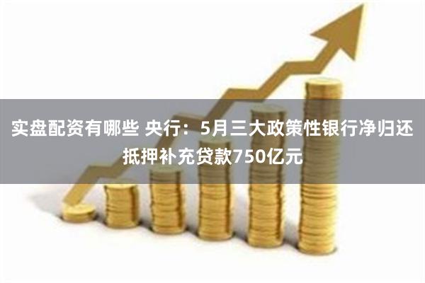 实盘配资有哪些 央行：5月三大政策性银行净归还抵押补充贷款750亿元