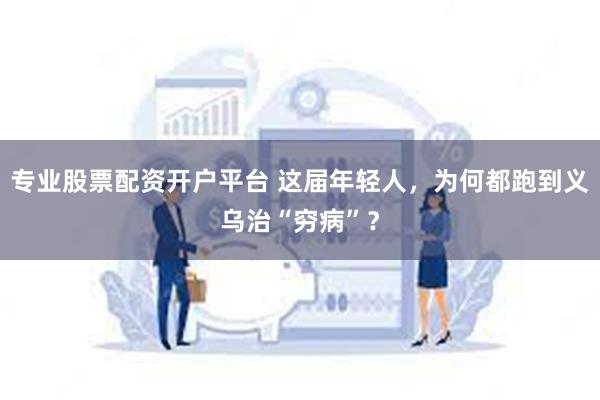 专业股票配资开户平台 这届年轻人，为何都跑到义乌治“穷病”？