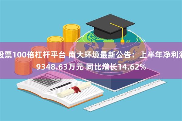 股票100倍杠杆平台 南大环境最新公告：上半年净利润9348.63万元 同比增长14.62%