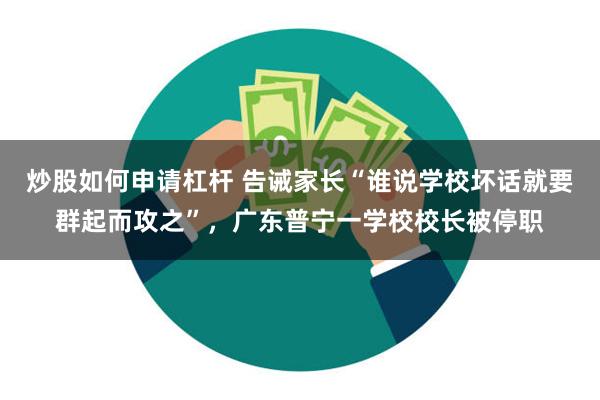 炒股如何申请杠杆 告诫家长“谁说学校坏话就要群起而攻之”，广东普宁一学校校长被停职