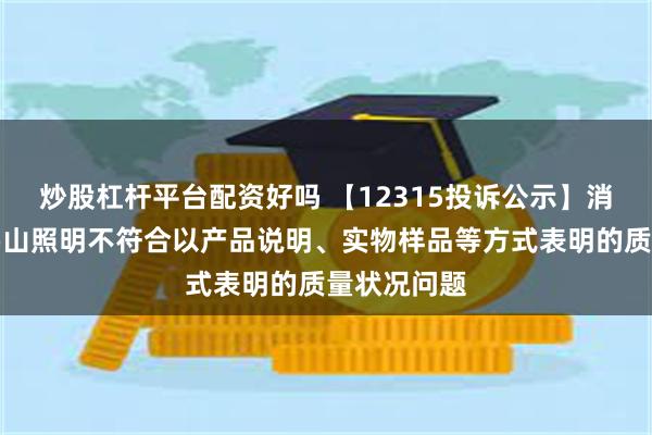 炒股杠杆平台配资好吗 【12315投诉公示】消费者投诉佛山照明不符合以产品说明、实物样品等方式表明的质量状况问题