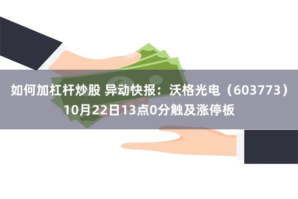 如何加杠杆炒股 异动快报：沃格光电（603773）10月22日13点0分触及涨停板