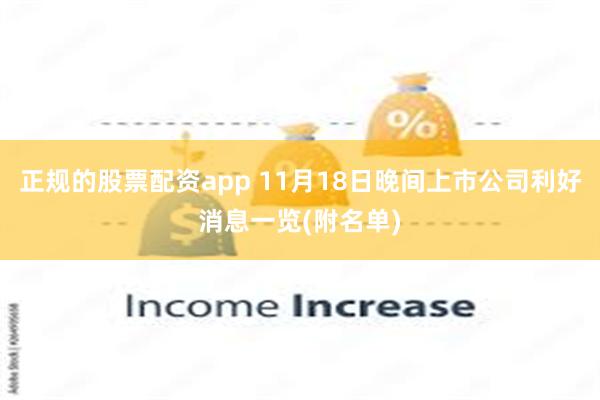 正规的股票配资app 11月18日晚间上市公司利好消息一览(附名单)