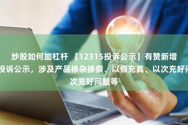 炒股如何加杠杆 【12315投诉公示】有赞新增10件投诉公示，涉及产品掺杂掺假、以假充真、以次充好问题等