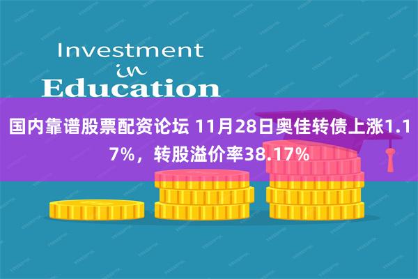 国内靠谱股票配资论坛 11月28日奥佳转债上涨1.17%，转股溢价率38.17%