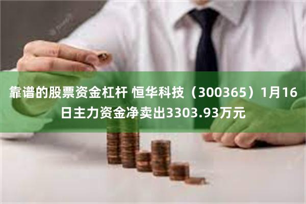 靠谱的股票资金杠杆 恒华科技（300365）1月16日主力资金净卖出3303.93万元