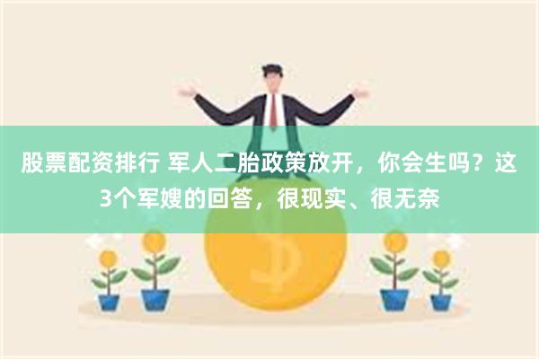 股票配资排行 军人二胎政策放开，你会生吗？这3个军嫂的回答，很现实、很无奈