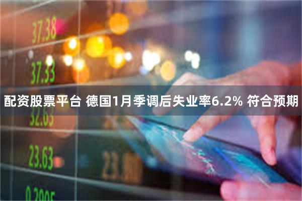 配资股票平台 德国1月季调后失业率6.2% 符合预期