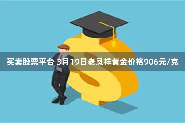 买卖股票平台 3月19日老凤祥黄金价格906元/克