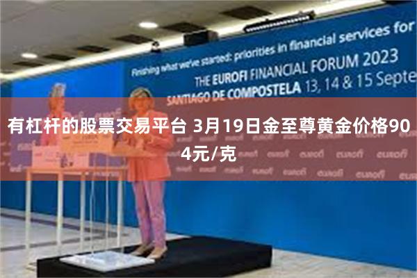 有杠杆的股票交易平台 3月19日金至尊黄金价格904元/克